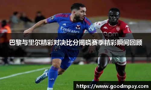 巴黎与里尔精彩对决比分揭晓赛季精彩瞬间回顾