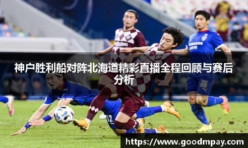 神户胜利船对阵北海道精彩直播全程回顾与赛后分析